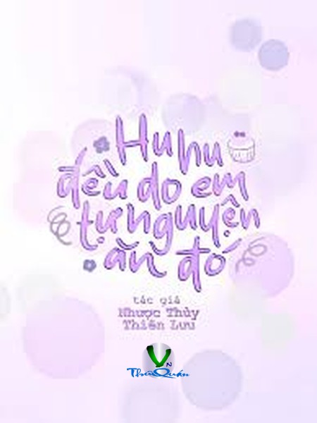 Huhu, Đều Do Em Tự Nguyện Ăn Đó